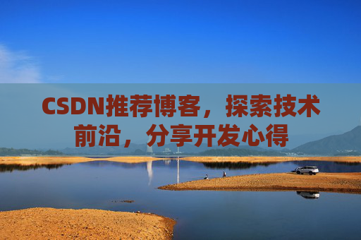 CSDN推荐博客，探索技术前沿，分享开发心得