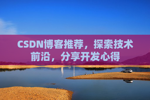 CSDN博客推荐，探索技术前沿，分享开发心得